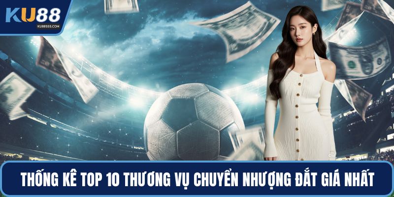 Thống kê top 10 thương vụ chuyển nhượng đắt giá nhất 